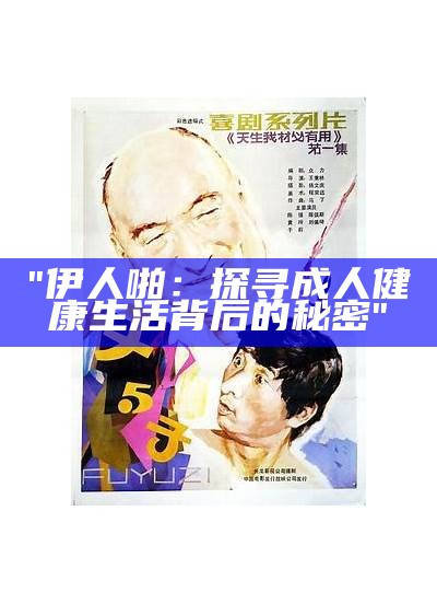 "伊人啪：探寻成人健康生活背后的秘密"