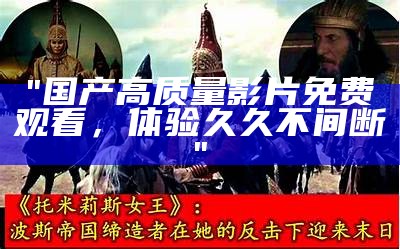 "国产高质量影片免费观看，体验久久不间断"
