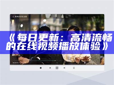 《每日更新：高清流畅的在线视频播放体验》