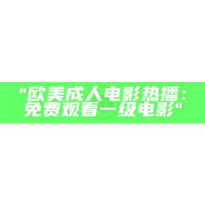 "欧美成人电影热播：免费观看一级电影"