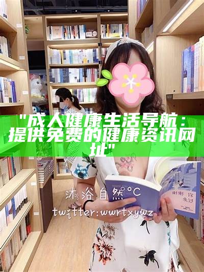 "成人健康生活导航：提供免费的健康资讯网址"