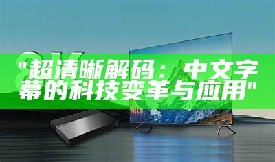 "超清晰解码:中文字幕的科技变革与应用"