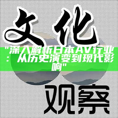 "深入解析日本AV行业：从历史演变到现代影响"