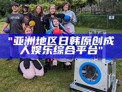 "亚洲地区日韩原创成人娱乐综合平台"