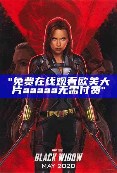 "免费在线观看欧美大片aaaaa无需付费"
