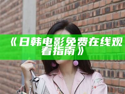 《日韩电影免费在线观看指南》