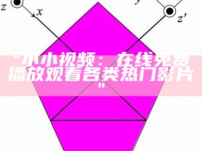 "小小视频：在线免费播放观看各类热门影片"