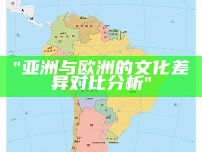 "亚洲与欧洲的文化差异对比分析"