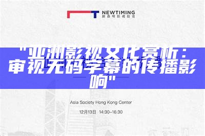 "亚洲影视文化赏析：审视无码字幕的传播影响"