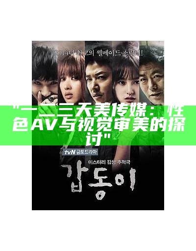 "一二三天美传媒：性色AV与视觉审美的探讨"