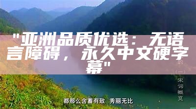 "亚洲品质优选：无语言障碍，永久中文硬字幕"