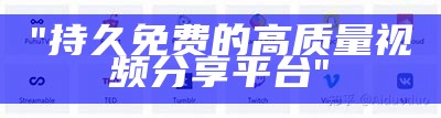 "持久免费的高质量视频分享平台"