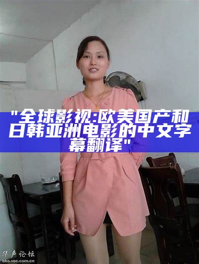 "全球影视:欧美国产和日韩亚洲电影的中文字幕翻译"