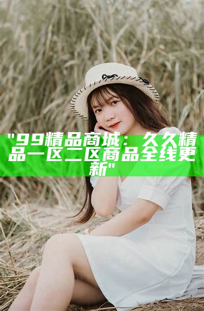 "777久久提供无码精品免费观看：一区、二区、三区全覆盖"