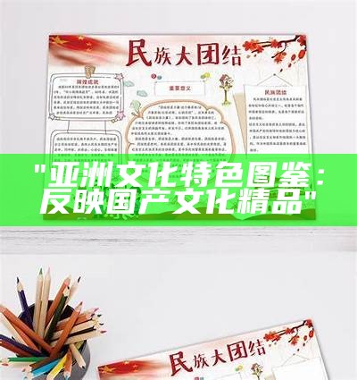 "亚洲文化特色图鉴：反映国产文化精品"