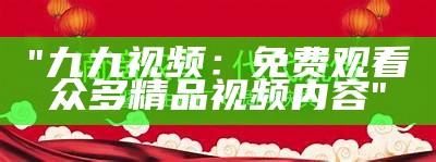 "九九视频：免费观看众多精品视频内容"