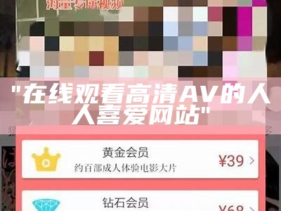 "在线观看高清AV的人人喜爱网站"