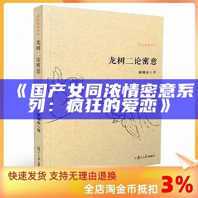 《国产女同浓情密意系列：疯狂的爱恋》