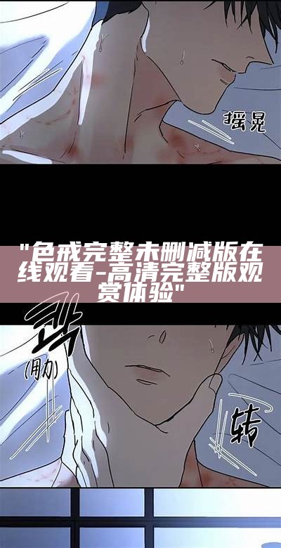 "色戒完整未删减版在线观看-高清完整版观赏体验"