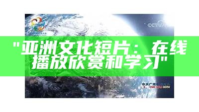 "亚洲文化短片：在线播放欣赏和学习"