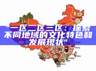 "一区二区三区：探索不同地域的文化特色和发展现状"