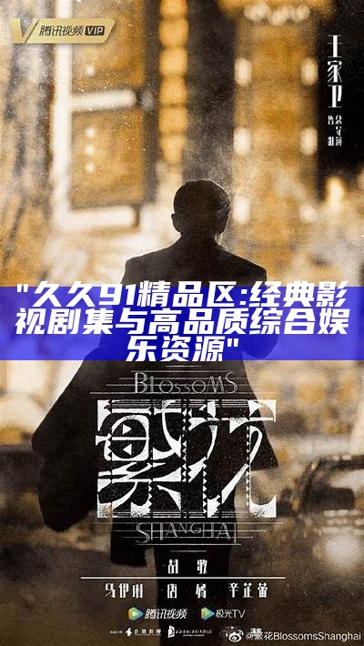 "久久91精品区: 经典影视剧集与高品质综合娱乐资源"