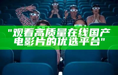 "观看高质量在线国产电影片的优选平台"