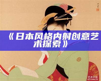 《日本风格内射创意艺术探索》