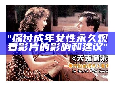 "探讨成年女性永久观看影片的影响和建议"