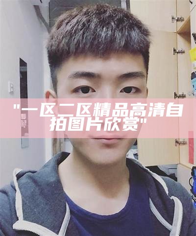 "一区二区精品高清自拍图片欣赏"