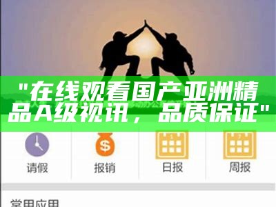"在线观看国产亚洲精品A级视讯，品质保证"