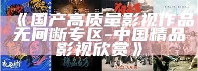 《国产高质量影视作品无间断专区 - 中国精品影视欣赏》