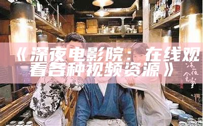 "日本影视在线播放：感受东方艺术魅力-忘忧草影视"
