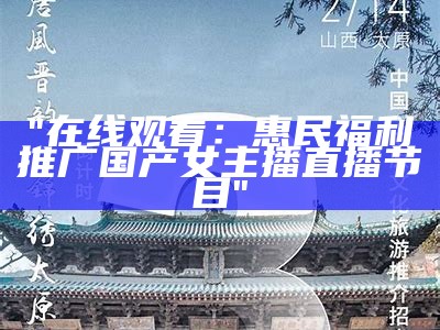 "在线观看：惠民福利推广国产女主播直播节目"