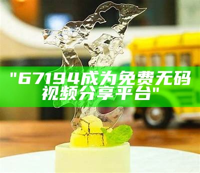 "67194成为免费无码视频分享平台"