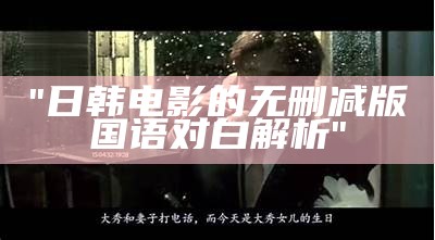"日韩电影的无删减版国语对白解析"
