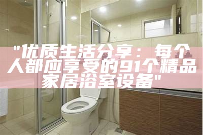 "优质生活分享：每个人都应享受的91个精品家居浴室设备"