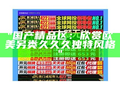 "国产精品区：欣赏欧美另类久久久独特风格"