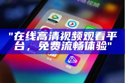 "在线高清视频观看平台，免费流畅体验"