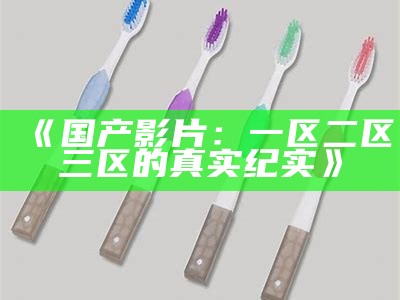 《国产影片：一区二区三区的真实纪实》