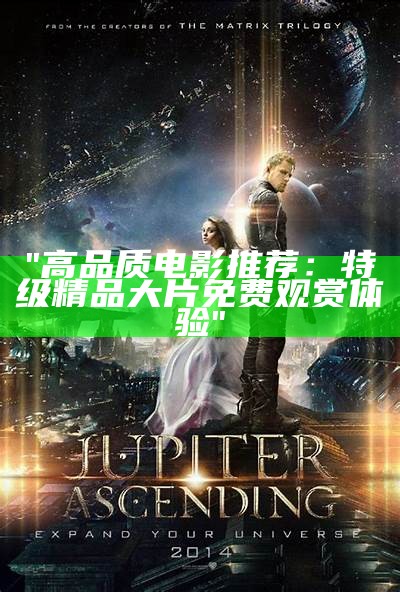 "高品质电影推荐：特级精品大片免费观赏体验"