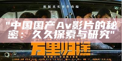 "中国国产Av影片的秘密：久久探索与研究"
