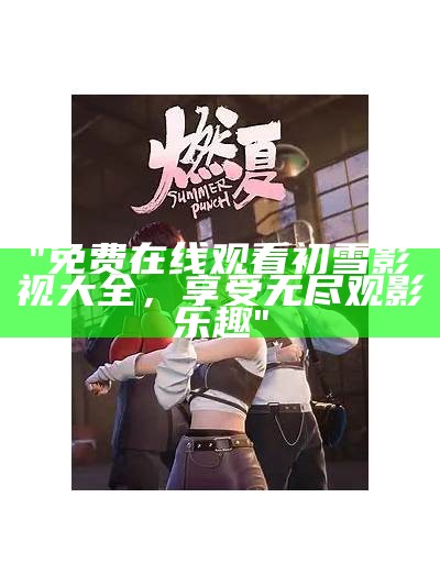 "免费在线观看初雪影视大全，享受无尽观影乐趣"