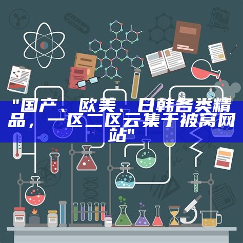 "国产、欧美、日韩各类精品，一区二区云集于被窝网站"