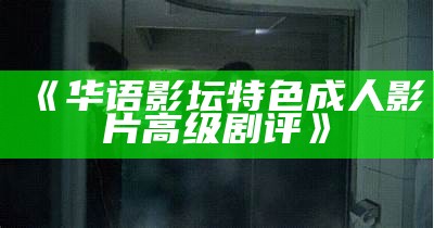 《华语影坛特色成人影片高级剧评》