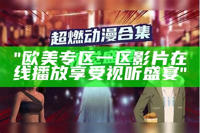 "欧美专区一区影片在线播放享受视听盛宴"