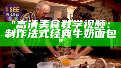 "高清美食教学视频：制作法式经典牛奶面包"