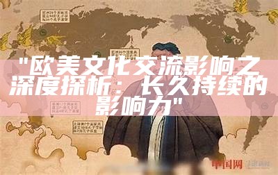 "欧美文化交流影响之深度探析：长久持续的影响力"
