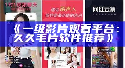 《一级影片观看平台：久久毛片软件推荐》