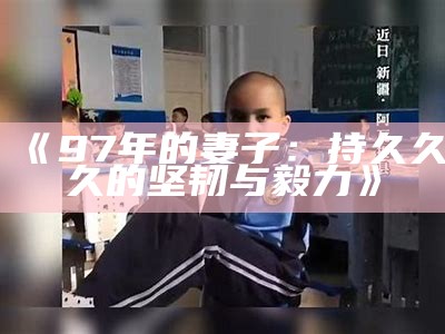 《97年的妻子：持久久久的坚韧与毅力》